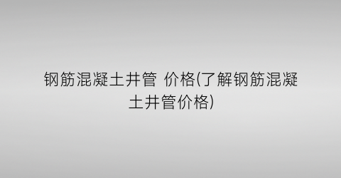 钢筋混凝土井管 价格(了解钢筋混凝土井管价格)